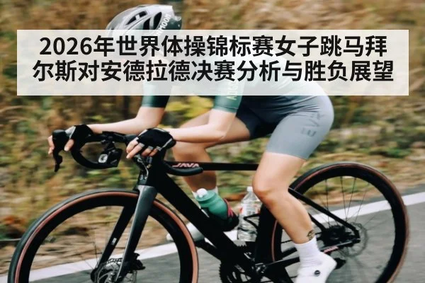 2026年世界体操锦标赛女子跳马拜尔斯对安德拉德决赛分析与胜负展望 | kaiyun