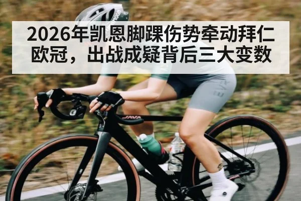 2026年凯恩脚踝伤势牵动拜仁欧冠，出战成疑背后三大变数 | kaiyun